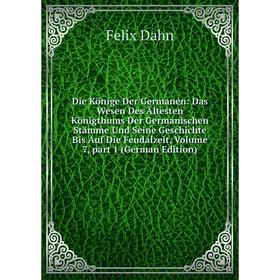 

Книга Die Könige Der Germanen: Das Wesen Des Ältesten Königthums Der Germanischen Stämme Und Seine Geschichte Bis Auf Die Feudalzeit, Vol 7, part 1