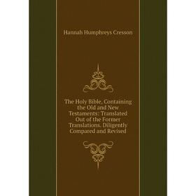 

Книга The Holy Bible, Containing the Old and New Testaments: Translated Out of the Former Translations. Diligently Compared and Revised