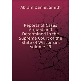 

Книга Reports of Cases Argued and Determined in the Supreme Court of the State of Wisconsin, Volume 49