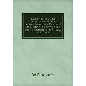 

Книга Dictionnaire De La Conversation Et De La Lecture Inventaire Raisonné Des Notions Générales Les Plus Indispensables À Tous, Volume 1