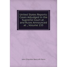 

Книга United States Reports: Cases Adjudged in the Supreme Court at. and Rules Announced at., Volume 133