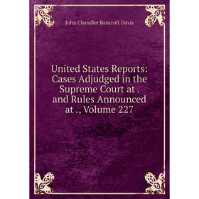 

Книга United States Reports: Cases Adjudged in the Supreme Court at. and Rules Announced at., Volume 227