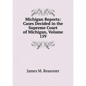 

Книга Michigan Reports: Cases Decided in the Supreme Court of Michigan, Volume 159