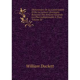 

Книга Dictionnaire De La Conversation Et De La Lecture: Inventaire Raisonné Des Notions Générale Les Plus Indispensable À Tous, Volume 10