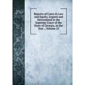 

Книга Reports of Cases in Law and Equity, Argued and Determined in the Supreme Court of the State of Georgia, in the Year., Volume 25