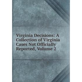 

Книга Virginia Decisions: A Collection of Virginia Cases Not Officially Reported, Volume 2