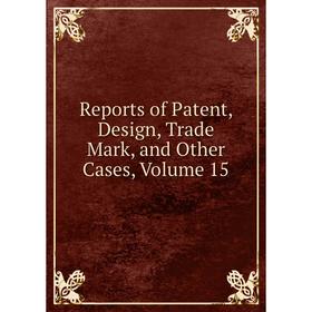 

Книга Reports of Patent, Design, Trade Mark, and Other Cases, Volume 15