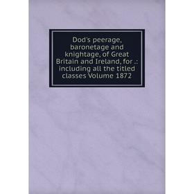 

Книга Dod's peerage, baronetage and knightage, of Great Britain and Ireland, for.: including all the titled classes Volume 1872