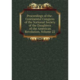 

Книга Proceedings of the. Continental Congress of the National Society of the Daughters of the American Revolution, Volume 22
