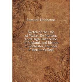 

Книга Sketch of the Life of Walter De Merton, Lord High Chancellor of England, and Bishop of Rochester, Founder of Merton College. Edmund Hobhouse