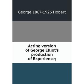 

Книга Acting version of George Elliot's production of Experience;. George 1867-1926 Hobart