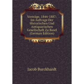 

Книга Vorträge, 1844-1887: Im Auftrage Der Historischen Und Antiquarischen Gesellschaft Zu Basel (German Edition). Jacob Burckhardt