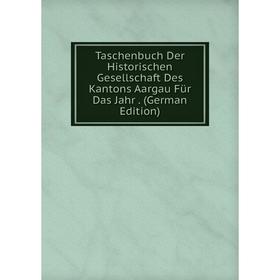 

Книга Taschenbuch Der Historischen Gesellschaft Des Kantons Aargau Für Das Jahr. (German Edition)