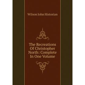 

Книга The Recreations Of Christopher North: Complete In One Volume. Wilson John Historian