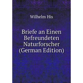 

Книга Briefe an Einen Befreundeten Naturforscher (German Edition). Wilhelm His