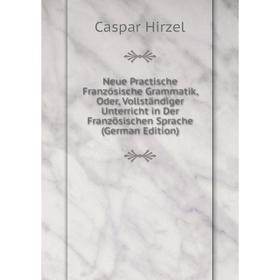 

Книга Neue Practische Französische Grammatik, Oder, Vollständiger Unterricht in der französischen Sprache