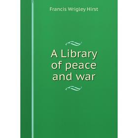

Книга A Library of peace and war. Francis Wrigley Hirst