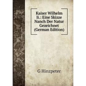 

Книга Kaiser Wilhelm Ii.: Eine Skizze Nanch Der Natur Gezeichnet