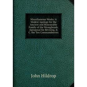 

Книга Miscellaneous Works: A Modest Apology for the Ancient and Honourable Family of the Wrongheads Aproposal for Revising, C the Ten Commandments