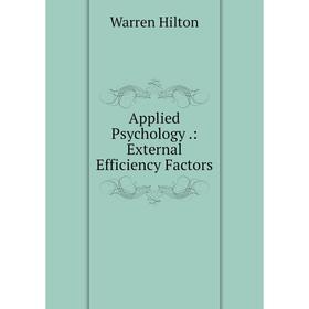 

Книга Applied Psychology.: External Efficiency Factors. Warren Hilton