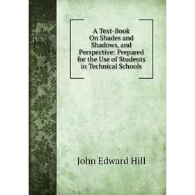 

Книга A Text-Book On Shades and Shadows, and Perspective: Prepared for the Use of Students in Technical Schools. John Edward Hill