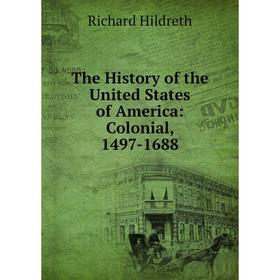 

Книга The History of the United States of America: Colonial, 1497-1688. Hildreth Richard