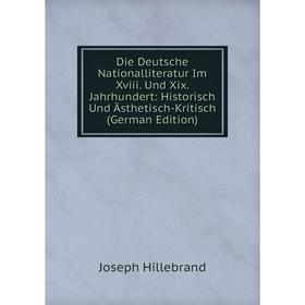 

Книга Die Deutsche Nationalliteratur Im Xviii. Und Xix. Jahrhundert: Historisch Und Ästhetisch-Kritisch (German Edition). Joseph Hillebrand