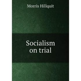 

Книга Socialism on trial. Morris Hillquit