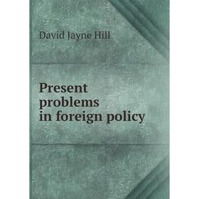 

Книга Present problems in foreign policy. David Jayne Hill