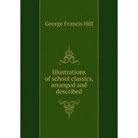 

Книга Illustrations of school classics, arranged and described. George Francis Hill