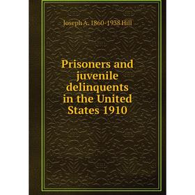 

Книга Prisoners and juvenile delinquents in the United States 1910. Joseph A. 1860-1938 Hill