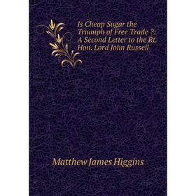 

Книга Is Cheap Sugar the Triumph of Free Trade : A Second Letter to the Rt. Hon. Lord John Russell. Matthew James Higgins