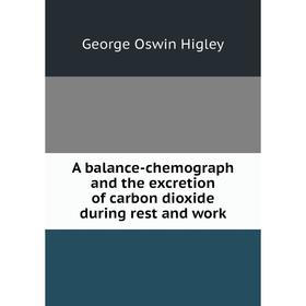 

Книга A balance-chemograph and the excretion of carbon dioxide during rest and work. George Oswin Higley