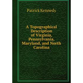 

Книга A Topographical Description of Virginia, Pennsylvania, Maryland, and North Carolina. Patrick Kennedy