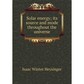 

Книга Solar energy; its source and mode throughout the universe. Isaac Winter Heysinger