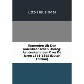 

Книга Tooneelen Uit Den Amerikaanschen Oorlog: Aanteekeningen Over De Jaren 1861-1865 (Dutch Edition). Otto Heusinger