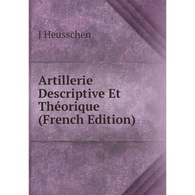 

Книга Artillerie Descriptive Et Théorique (French Edition). J Heusschen