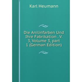 

Книга Die Anilinfarben Und Ihre Fabrikation. V. 3, Volume 3, part 1 (German Edition). Karl Heumann