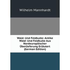 

Книга Wald- Und Feldkulte: Antike Wald- Und Feldkulte Aus Nordeuropäischer Überlieferung Erläutert (German Edition). Wilhelm Mannhardt