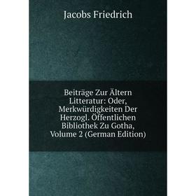 

Книга Beiträge Zur Ältern Litteratur: Oder, Merkwürdigkeiten Der Herzogl. Öffentlichen Bibliothek Zu Gotha, Volume 2 (German Edition). Jacobs Friedric