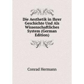 

Книга Die Aesthetik in Ihrer Geschichte Und Als Wissenschaftliches System (German Edition). Conrad Hermann