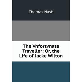 

Книга The Vnfortvnate Traveller: Or, the Life of Jacke Wilton. Nash Thomas