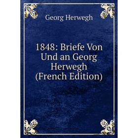 

Книга 1848: Briefe Von Und an Georg Herwegh (French Edition). Georg Herwegh