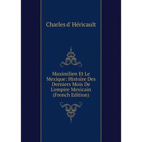 

Книга Maximilien Et Le Mexique: Histoire Des Derniers Mois De L'empire Mexicain