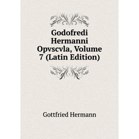 

Книга Godofredi Hermanni Opvscvla, Volume 7 (Latin Edition). Gottfried Hermann