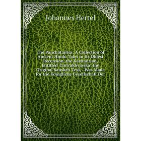 

Книга The Panchatantra: A Collection of Ancient Hindu Tales in Its Oldest Recension, the Kashmirian, Entitled Tantrakhyayika; the Original Sanskrit Te