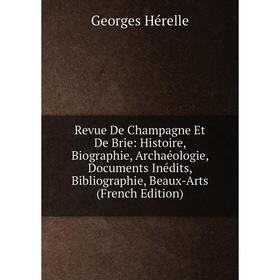 

Книга Revue De Champagne Et De Brie: Histoire, Biographie, Archaéologie, Documents Inédits, Bibliographie, Beaux-Arts (French Edition). Georges Hérell