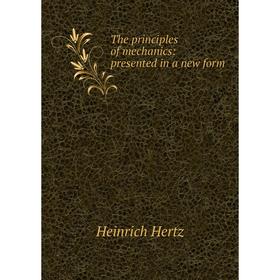 

Книга The principles of mechanics: presented in a new form. Heinrich Hertz