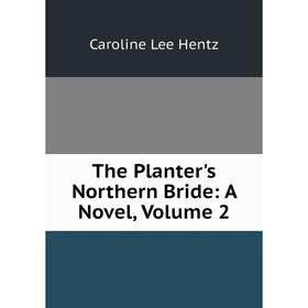 

Книга The Planter's Northern Bride: A Novel, Volume 2. Caroline Lee Hentz
