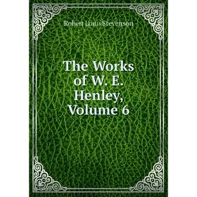

Книга The Works of W. E. Henley, Volume 6. Stevenson Robert Louis